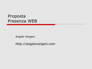 Proposta
Presenza WEB


   Angelo Vergani

   http://angelovergani.com
 