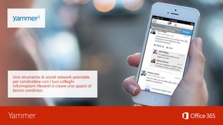 Yammer
Uno strumento di social network aziendale
per condividere con i tuoi colleghi
informazioni rilevanti o creare uno spazio di
lavoro condiviso.
 