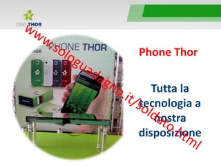 Phone Thor
Tutta la
tecnologia a
nostra
disposizione
 