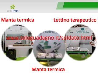 Manta termica Lettino terapeutico
Manta termica
www.sologuadagno.it/soldato.html
 