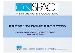 presentazione progetto
  BARBARA DEGANI   FABIO CONTE
         16 GIUGNO 2012




  assessorato	
  sistemi	
  informa,vi	
  @fabiocontepd
 