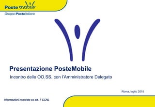 Presentazione PosteMobile
Incontro delle OO.SS. con l’Amministratore Delegato
Roma, luglio 2015
Informazioni riservate ex art. 7 CCNL
 