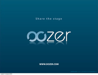 Share the stage




                         WWW.OOZER.COM


                                         OOZER.COM © 2010 - UN PROGETTO DI DUNTER S.r.l.

lunedì 15 marzo 2010
 
