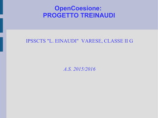 OpenCoesione:
PROGETTO TREINAUDI
IPSSCTS "L. EINAUDI" VARESE, CLASSE II G
A.S. 2015/2016
 