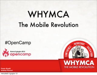 WHYMCA
The Mobile Revolution
#OpenCamp
Paolo Sinelli
Andrea Piovani
mercoledì 5 giugno 13
 