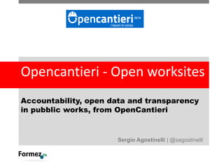Opencantieri	- Open	worksites	
Accountability, open data and transparency
in pubblic works, from OpenCantieri
Sergio Agostinelli | @sagostinelli
 
