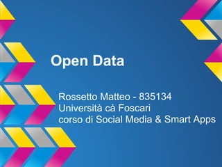 Open Data
Rossetto Matteo - 835134
Università cà Foscari
corso di Social Media & Smart Apps
 