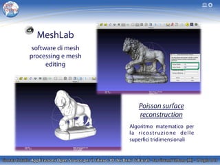 Algoritmo matematico per
la ricostruzione delle
superfici tridimensionali
MeshLab
software di mesh
processing e mesh
editing
 