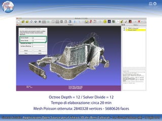 Octree Depth = 12 / Solver Divide = 12
Tempo di elaborazione: circa 20 min
Mesh Poisson ottenuta: 2840328 vertices - 5680626 faces
 