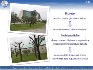 Riprese
mattino presto, giornata nuvolosa
buona uniformità di illuminazione
Problematiche
elevato numero di piante e vegetazione
impossibili le inquadrature dall’alto
aumento della distanza di ripresa
incremento delle inquadrature laterali
 