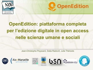 OpenEdition: piattaforma completa
per l’edizione digitale in open access
nelle scienze umane e sociali
Jean-Christophe Peyssard, Daša Radovič, Julie Thérizols
 
