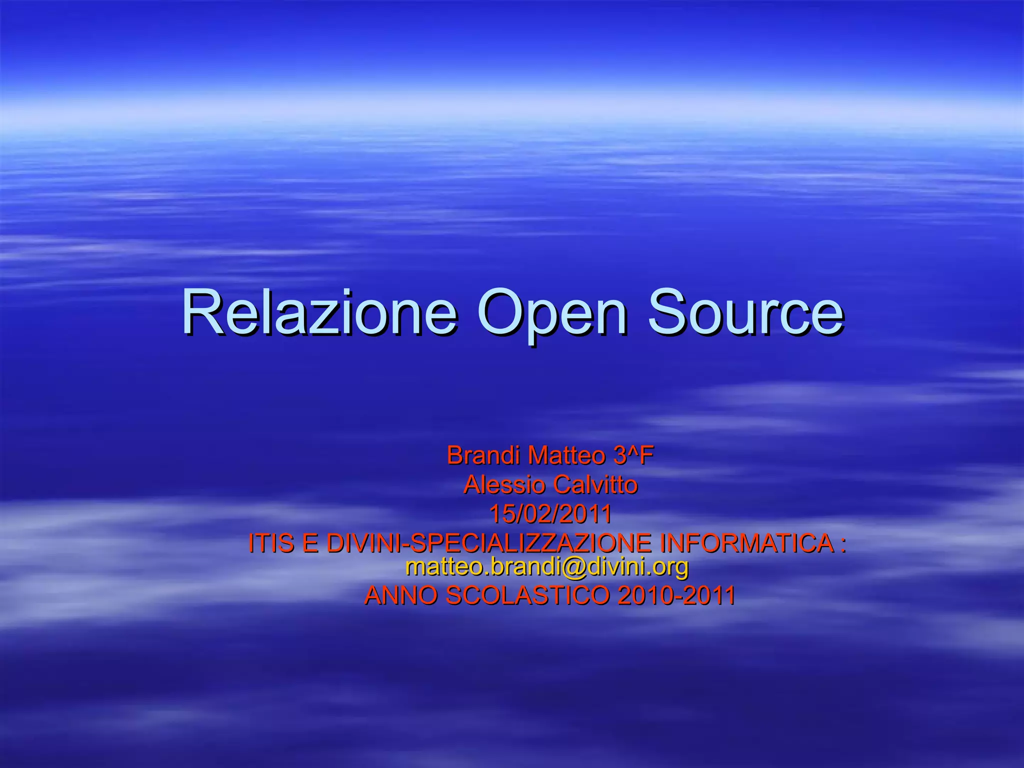 Relazione Open Source Brandi Matteo 3^F Alessio Calvitto 15/02/2011 ITIS E DIVINI-SPECIALIZZAZIONE INFORMATICA :  [email_address]   ANNO SCOLASTICO 2010-2011 
