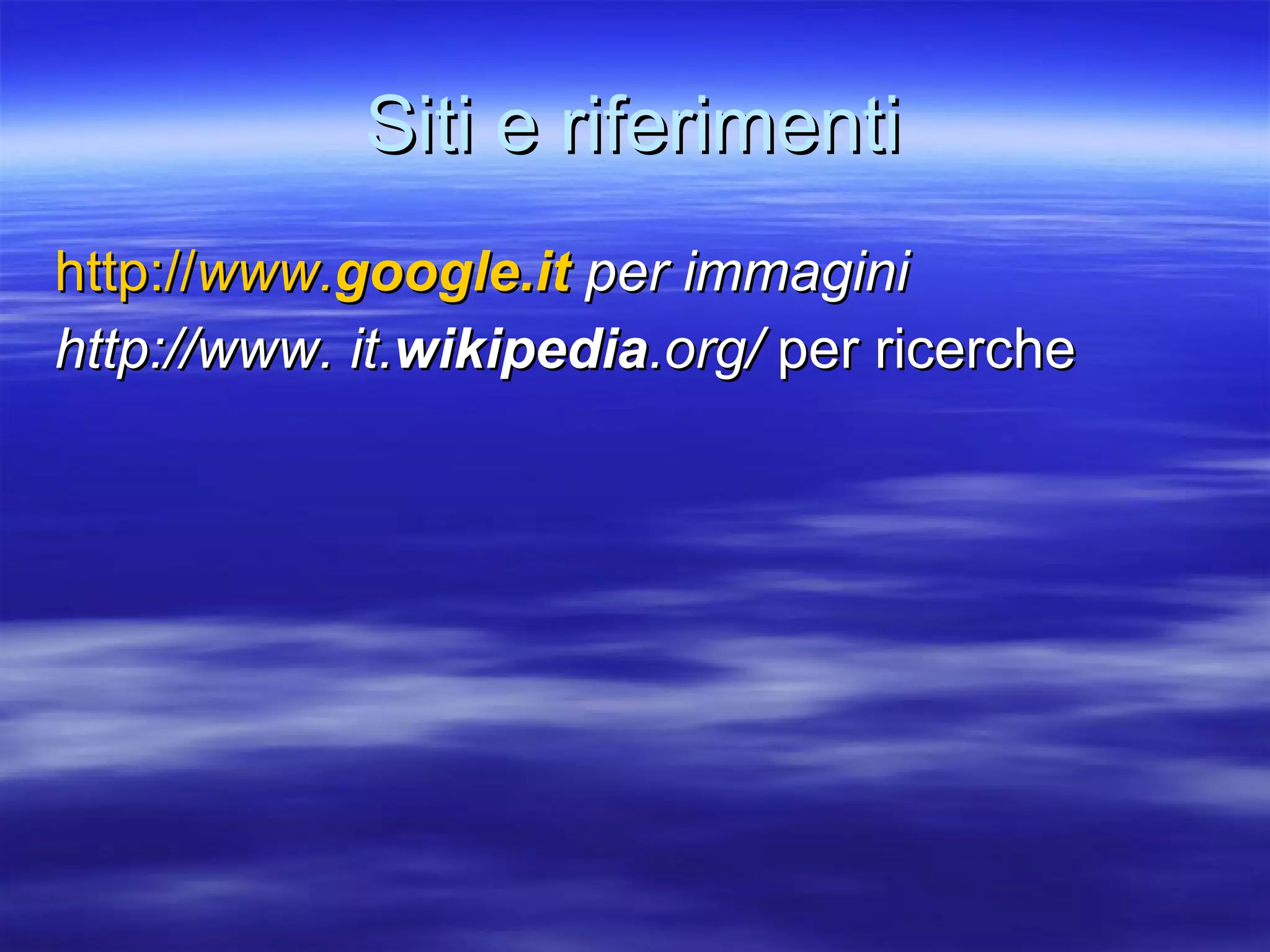 Siti e riferimenti http:// www. google .it  per immagini http://www. it. wikipedia .org/  per ricerche 