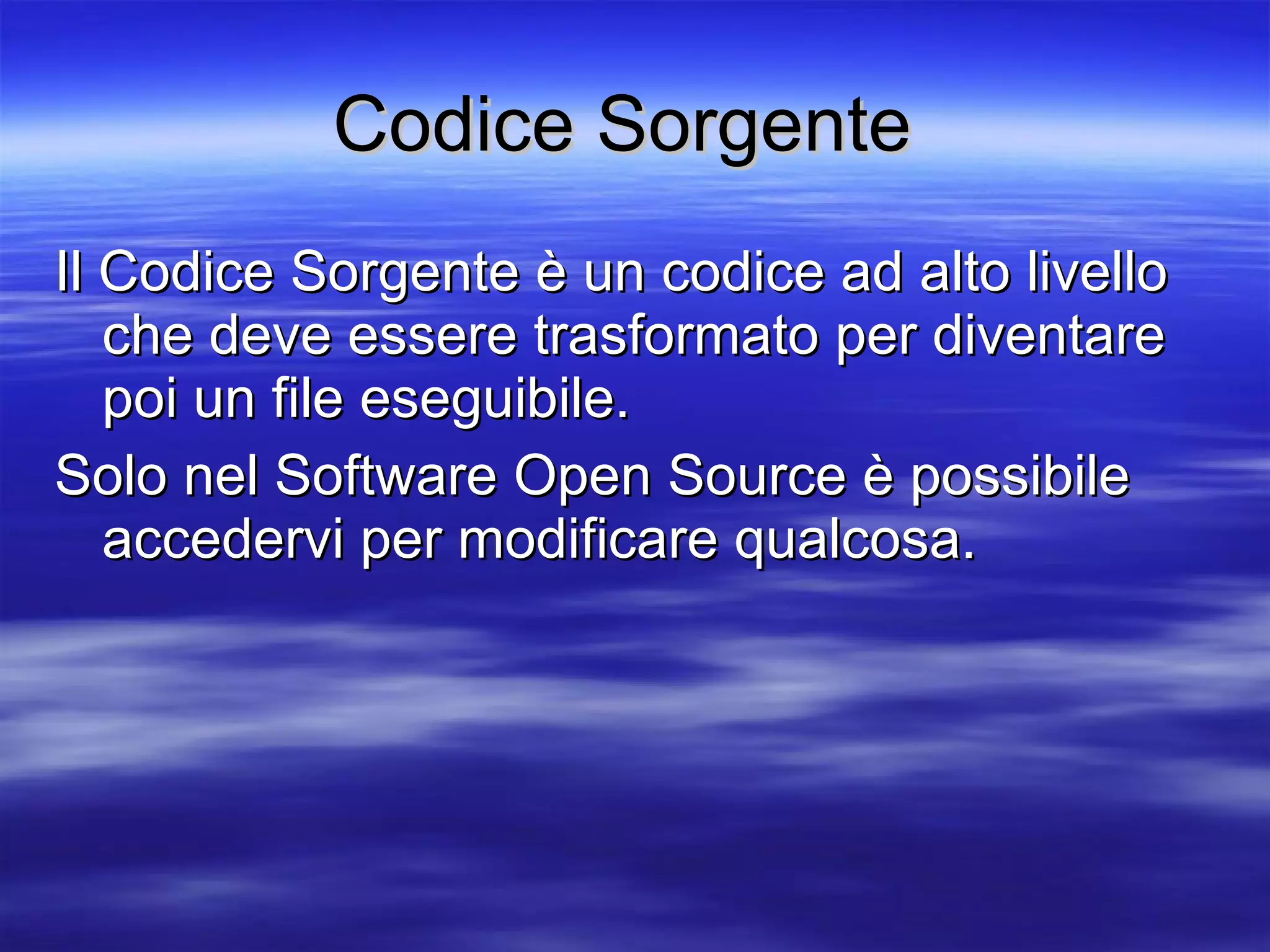 Codice Sorgente   Il Codice Sorgente è un codice ad alto livello che deve essere trasformato per diventare poi un file eseguibile. Solo nel Software Open Source è possibile accedervi per modificare qualcosa. 