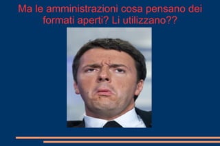 Ma le amministrazioni cosa pensano dei
formati aperti? Li utilizzano??
 