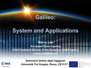 Galileo:
System and Applications
Marco Lisi
European Space Agency
Chief Technical Advisor of the European GNSS Agency
(marco.lisi@esa.int)
Seminario Ordine degli Ingegneri
Università Tor Vergata, Roma, 23/11/17 4
 