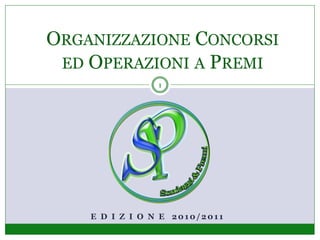 ORGANIZZAZIONE CONCORSI
 ED OPERAZIONI A PREMI
                1




    E D I Z I O N E 2010/2011
 