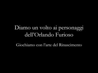 Diamo un volto ai personaggi
   dell’Orlando Furioso
Giochiamo con l’arte del Rinascimento
 