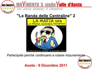 MO  IMENTO  5  stelle   alle  d'Aosta Un unico alleato: il cittadino &quot;La Banda delle Centraline&quot; 2 Partecipate perché continuano a rubare impunemente Aosta - 9 Dicembre 2011 