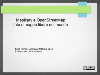 Mapillary e OpenStreetMap
foto e mappe libere del mondo
Luca Menini, Vicenza 2 febbraio 2016
Incontro al LUG di Vicenza
 