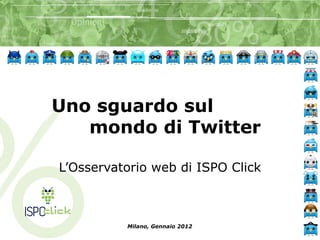 Uno sguardo sul
   mondo di Twitter

L’Osservatorio web di ISPO Click



          Milano, Gennaio 2012
 