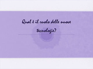 Qual è il ruolo delle nuove
        tecnologie?
 