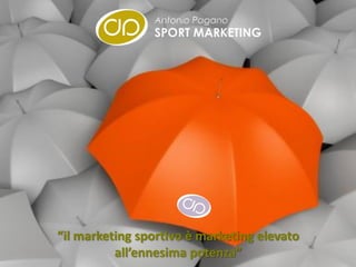 “il marketing sportivo è marketing elevato
          all’ennesima potenza”
 