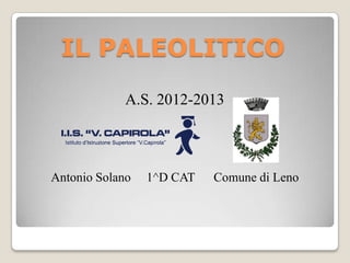 IL PALEOLITICO
A.S. 2012-2013
Antonio Solano 1^D CAT Comune di Leno
 