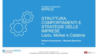 STRUTTURA,
COMPORTAMENTI E
STRATEGIE DELLE
IMPRESE
Lazio, Molise e Calabria
Roberta Panaccione – Manuela Bartoloni
Istat
EVENTO ON LINE | 12 MAGGIO 2021
SITUAZIONE E PROSPETTIVE DELLE IMPRESE A LIVELLO REGIONALE
 