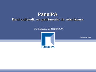 PanelPA
Beni culturali: un patrimonio da valorizzare

             Un’ indagine di FORUM PA


                                          Gennaio 2011
 