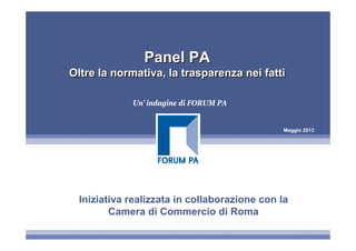 Maggio 2013
Panel PA
Oltre la normativa, la trasparenza nei fatti
Panel PA
Oltre la normativa, la trasparenza nei fatti
Un’ indagine di FORUM PA
Iniziativa realizzata in collaborazione con la
Camera di Commercio di Roma
 