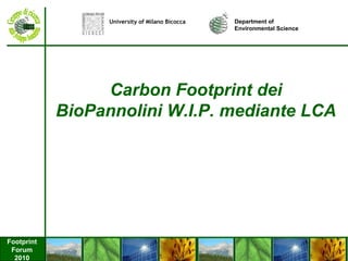 Footprint
Forum
2010
Carbon Footprint dei
BioPannolini W.I.P. mediante LCA
Department of
Environmental Science
University of Milano Bicocca
 