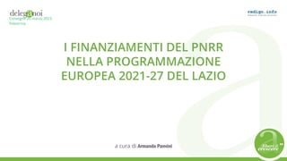 I FINANZIAMENTI DEL PNRR
NELLA PROGRAMMAZIONE
EUROPEA 2021-27 DEL LAZIO
a cura di Armando Panvini
Convegno 20 marzo 2023
Palestrina
 