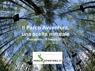Il Parco Avventura,
una scelta naturale
Passignano - 16 maggio 2013
 