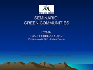 SEMINARIO
  GREEN COMMUNITIES

                 ROMA
          24/25 FEBBRAIO 2012
        Presentato dal Dott. Andrea Puccia




a cura di: Geom. Peppino G. Sabatino e P.I. Fabrizio Valenza
 