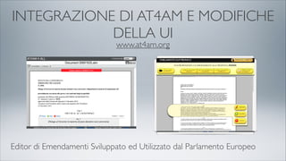 INTEGRAZIONE DI AT4AM E MODIFICHE
DELLA UI
www.at4am.org
Editor di Emendamenti Sviluppato ed Utilizzato dal Parlamento Europeo
 