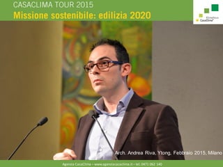 Agenzia CasaClima – www.agenziacacaclima.it – tel. 0471 062 140
Arch. Andrea Riva, Ytong, Febbraio 2015, Milano
 