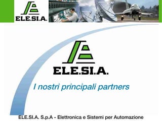 ELE.SI.A. S.p.A - Elettronica e Sistemi per Automazione 
I nostri principali partners  