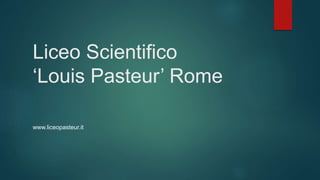 Liceo Scientifico
‘Louis Pasteur’ Rome
www.liceopasteur.it
 