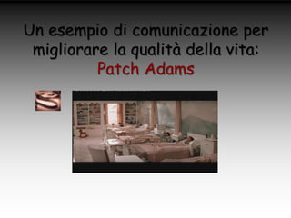 Un esempio di comunicazione per
migliorare la qualità della vita:
Patch Adams

 