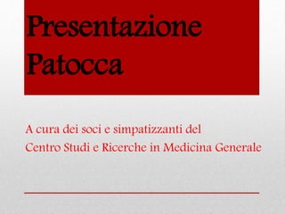 Presentazione
Patocca
A cura dei soci e simpatizzanti del
Centro Studi e Ricerche in Medicina Generale
 
