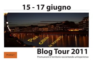 15 - 17 giugno




#Pisablog11
                  Blog Tour 2011
                  Promuovere il territorio raccontando un’esperienza
 
