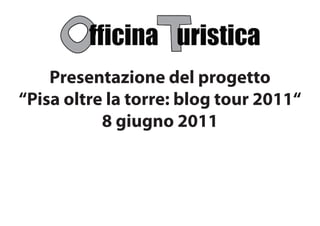 Presentazione del progetto
“Pisa oltre la torre: blog tour 2011“
           8 giugno 2011
 