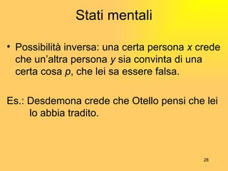 Stati mentali Possibilità inversa: una certa persona  x  crede che un’altra persona  y  sia convinta di una certa cosa  p , che lei sa essere falsa. Es.: Desdemona crede che Otello pensi che lei  lo abbia tradito. 
