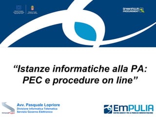 “Istanze informatiche alla PA:
  PEC e procedure on line”

Avv. Pasquale Lopriore
Divisione Informatica Telematica
Servizio Governo Elettronico
 