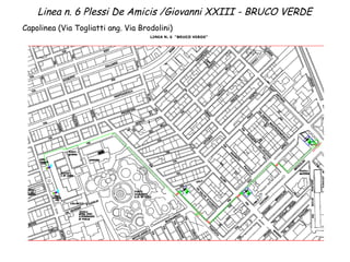 Linea n. 6 Plessi De Amicis /Giovanni XXIII - BRUCO VERDE 
Capolinea (Via Togliatti ang. Via Brodolini) 
 