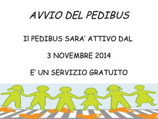 AVVIO DEL PEDIBUS 
Il PEDIBUS SARA’ ATTIVO DAL 
3 NOVEMBRE 2014 
E’ UN SERVIZIO GRATUITO 
 