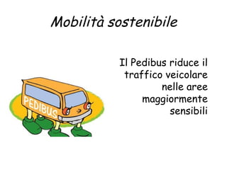 Mobilità sostenibile 
Il Pedibus riduce il 
traffico veicolare 
nelle aree 
maggiormente 
sensibili 
 