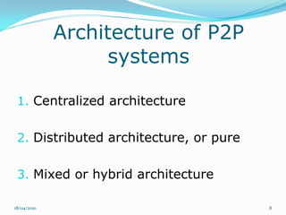 Architecture of P2P
                   systems

 1. Centralized architecture


 2. Distributed architecture, or pure


 3. Mixed or hybrid architecture

18/04/2010                              8
 