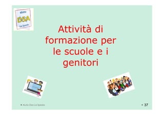 Attività diAttività di
formazione performazione per
le scuole e ile scuole e i
genitorigenitori
Aiuto Dsa La Spezia
genitorigenitori
37
 